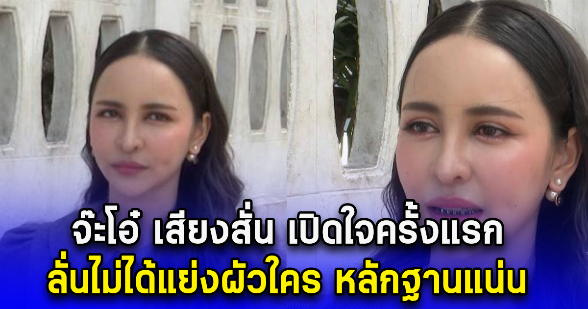 จ๊ะโอ๋ เสียงสั่น เปิดใจครั้งแรก ลั่นไม่ได้แย่งผัวใคร หลักฐานแน่น