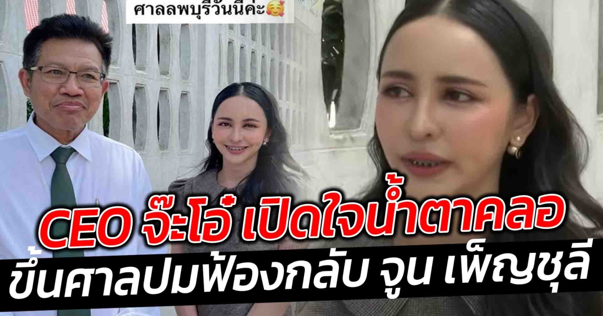 CEO จ๊ะโอ๋ มาแล้ว เปิดใจน้ำตาคลอ ขึ้นศาลปมฟ้องกลับ จูน เพ็ญชุลี เบิกความเท็จ