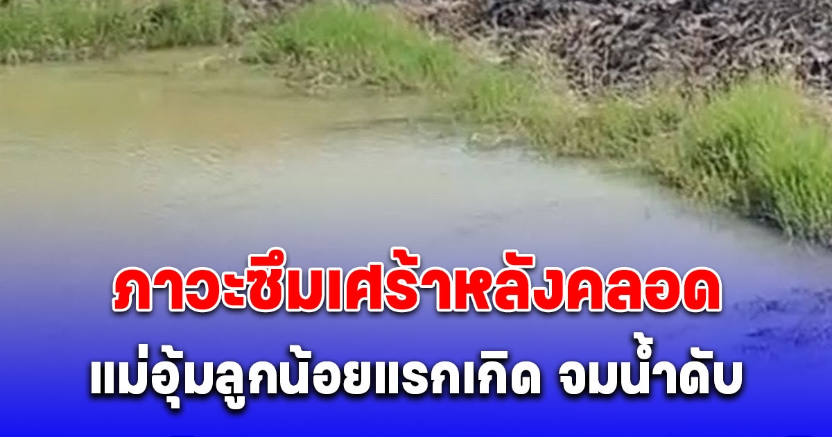 สลดใจ แม่อุ้มลูกน้อยแรกเกิด จมน้ำเสียชีวิตทั้งคู่
