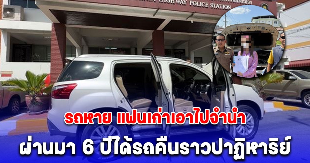 รถหาย แฟนเก่าเอาไปจำนำ ผ่านมา 6 ปีได้รถคืนราวปาฏิหาริย์ ตำรวจบอกแล้ว รถคันนี้ไปอยู่ที่ไหน ทำไมวันนี้เพิ่งมา