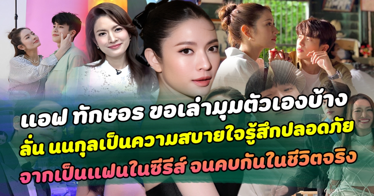 แอฟ ทักษอร ขอเล่ามุมตัวเองบ้าง ลั่น นนกุลเป็นความสบายใจรู้สึกปลอดภัย พร้อมเล่าจุดเริ่มต้นทดลองเป็นแฟนกันในซีรีส์ จนได้คบกันในชีวิตจริง