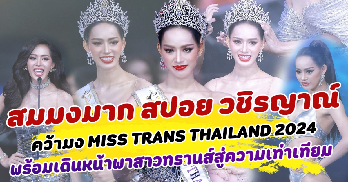 สมมงมาก สปอย-วชิรญาณ์ คว้ามง MISS TRANS THAILAND 2024 พร้อมเดินหน้าพาสาวทรานส์สู่ความเท่าเทียม