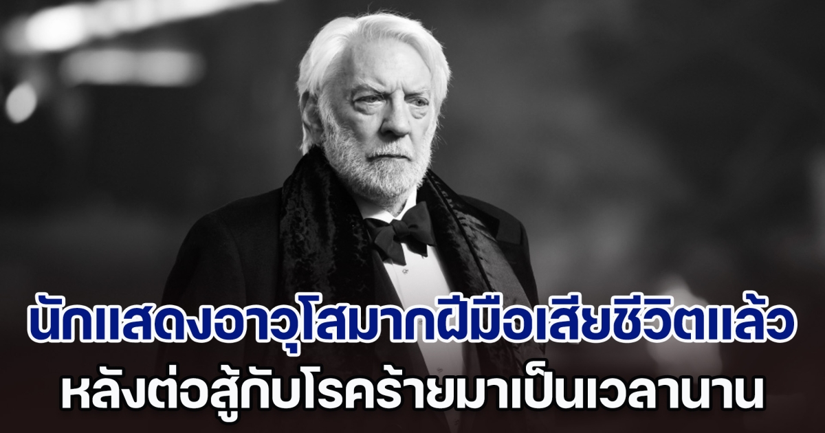 แฟน ๆ อาลัย นักแสดงอาวุโสมากฝีมือ โดนัลด์ ซัทเธอร์แลนด์ เสียชีวิตแล้ว หลังต่อสู้กับโรคร้ายมาเป็นเวลานาน