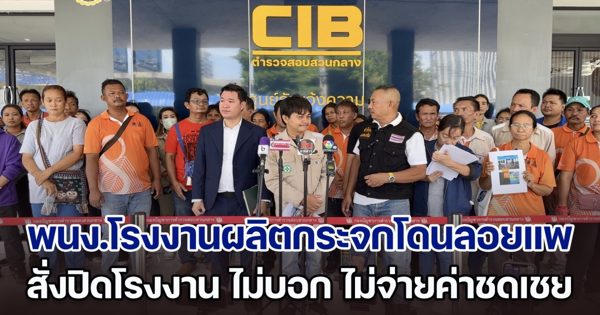 พนักงานโรงงาน ผลิตกระจก  60 คน โดน บริษัทลอยแพ สั่งปิดโรงงาน ไม่บอกล่วงหน้า ไม่จ่ายค่าชดเชย ให้พนักงาน มูลค่าความเสียหาย 8 ล้านบาท