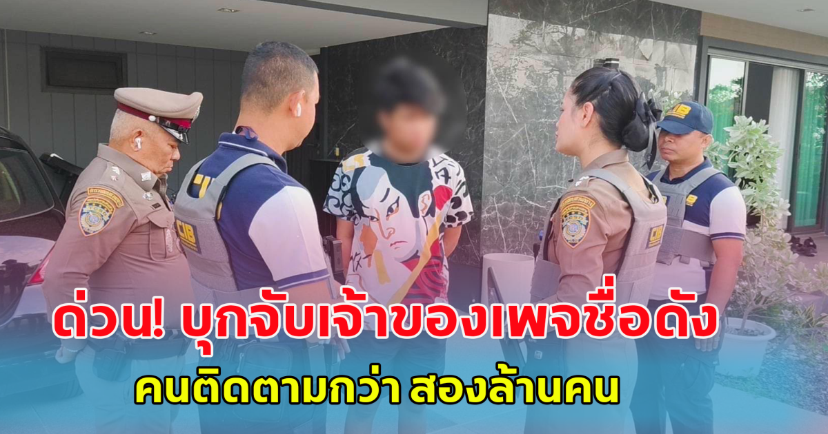 ด่วน! บุกจับเจ้าของเพจชื่อดัง คนติดตามกว่า 2,000,000
