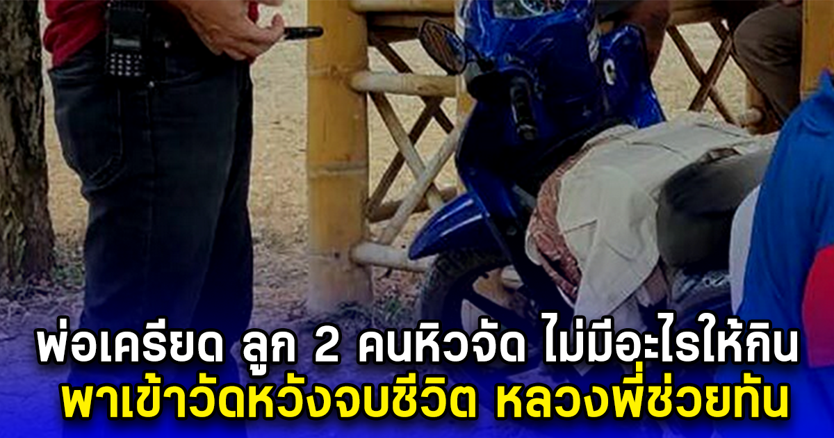 พ่อเครียด ลูก 2 คนหิวจัด ไม่มีอะไรให้กิน พาเข้าวัดหวังจบชีวิต หลวงพี่ช่วยทัน