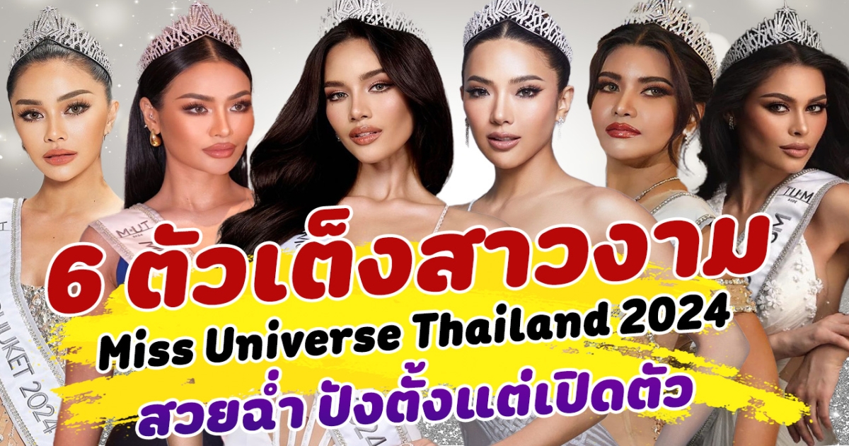 ลุ้นมงปีนี้! ส่อง TOP 6 ตัวเต็งสาวงาม Miss Universe Thailand 2024 สวยฉ่ำ ปังตั้งแต่เปิดตัว