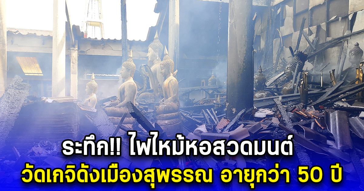 ระทึก ไฟไหม้หอสวดมนต์ วัดเกจิดังเมืองสุพรรณ อายุกว่า 50 ปี