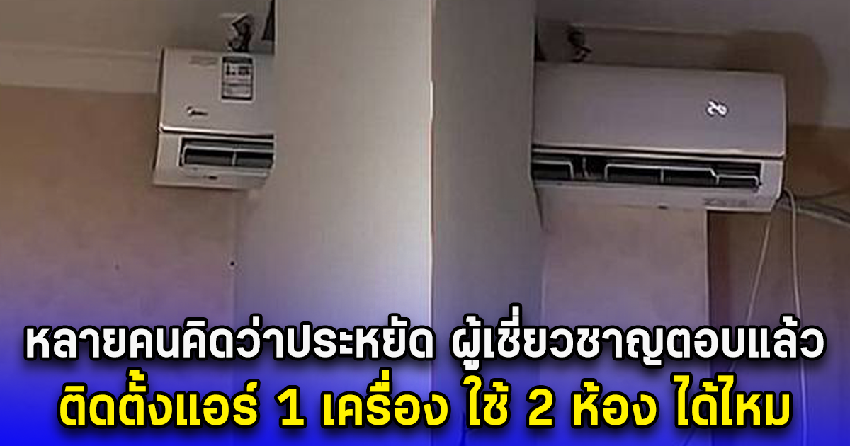 หลายคนคิดว่าประหยัด ผู้เชี่ยวชาญตอบแล้ว ติดตั้งแอร์ 1 เครื่อง ใช้ 2 ห้อง ได้ไหม
