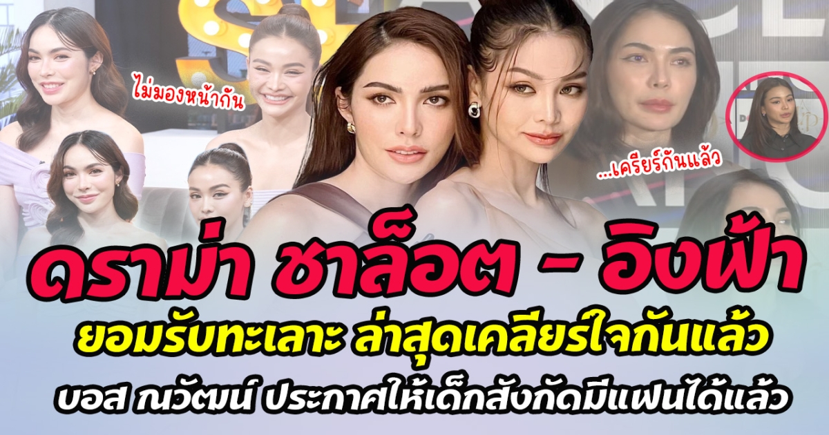 ดราม่า ชาล็อต - อิงฟ้า ยอมรับทะเลาะตึงใส่กันผ่านไลฟ์ ล่าสุดเคลียร์ใจหลังถูกผู้ใหญ่เรียกพบ บอส ณวัฒน์ ประกาศให้เด็กสังกัดมีแฟนได้แล้ว