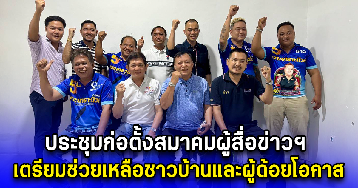 ประชุมก่อตั้งสมาคมผู้สื่อข่าวฯ เตรียมช่วยเหลือชาวบ้านและผู้ด้อยโอกาส