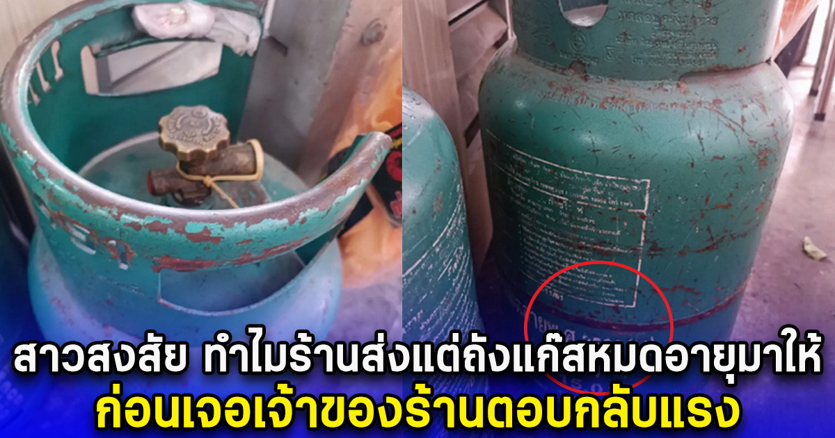 สาวสงสัย ทำไมร้านส่งแต่ถังแก๊สหมดอายุมาให้ ก่อนเจอเจ้าของร้านตอบกลับแรง