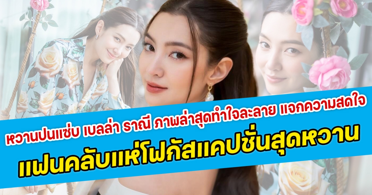 หวานปนแซ่บ เบลล่า ราณี ภาพล่าสุดทำใจละลาย แจกความสดใจ แฟนคลับแห่โฟกัสแคปชั่นสุดหวาน