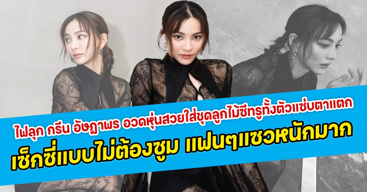 ไฟลุก กรีน อัษฎาพร อวดหุ่นสวยใส่ชุดลูกไม้ซีทรูทั้งตัวแซ่บตาแตก เซ็กซี่แบบไม่ต้องซูม แฟนคลับแซวหนักจัดจ้านเกินไปแล้ว