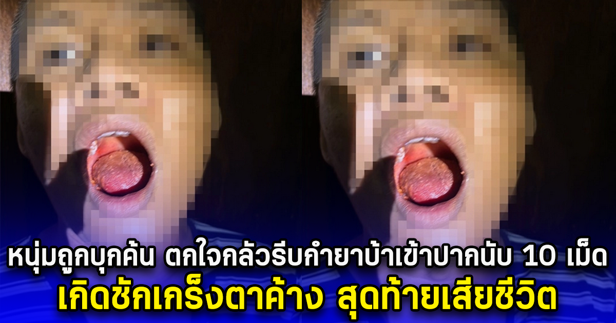 หนุ่มถูกบุกค้น ตกใจกลัวรีบกำยาบ้าเข้าปากนับ 10 เม็ด เกิดชักเกร็งตาค้าง สุดท้ายเสียชีวิต