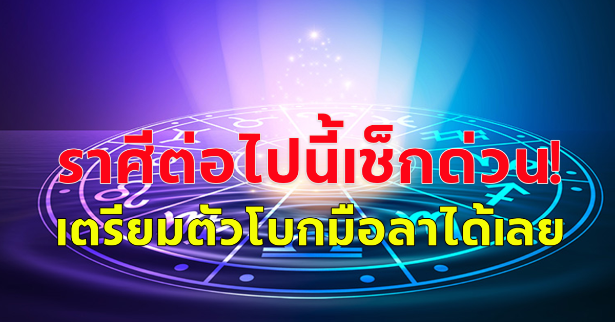 สิงห์ พฤษภ เมษ ตุลย์ พิจิก กุมภ์ เมถุน กันย์ ธนู ราศีต่อไปนี้เช็กด่วน! เตรียมตัวโบกมือลาได้เลย