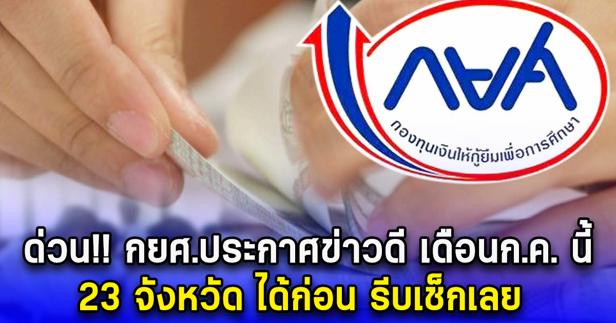 ด่วน กยศ.ประกาศข่าวดี เดือนก.ค. นี้ ผู้กู้ 23 จังหวัด ได้ก่อน รีบเช็กเลย