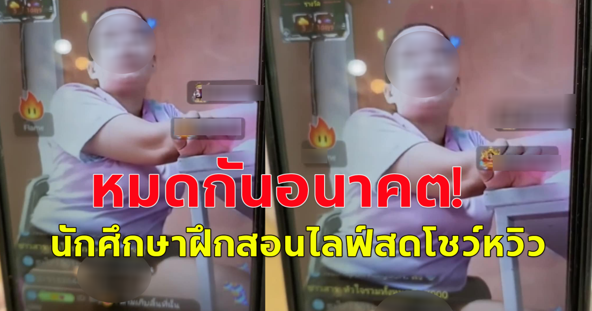 หมดอนาคต! ขึ้นแบล็กลิสต์ นักศึกษาฝึกสอนไลฟ์สดโชว์หวิว ไม่สามารถประกอบวิชาชีพครูต่อได้