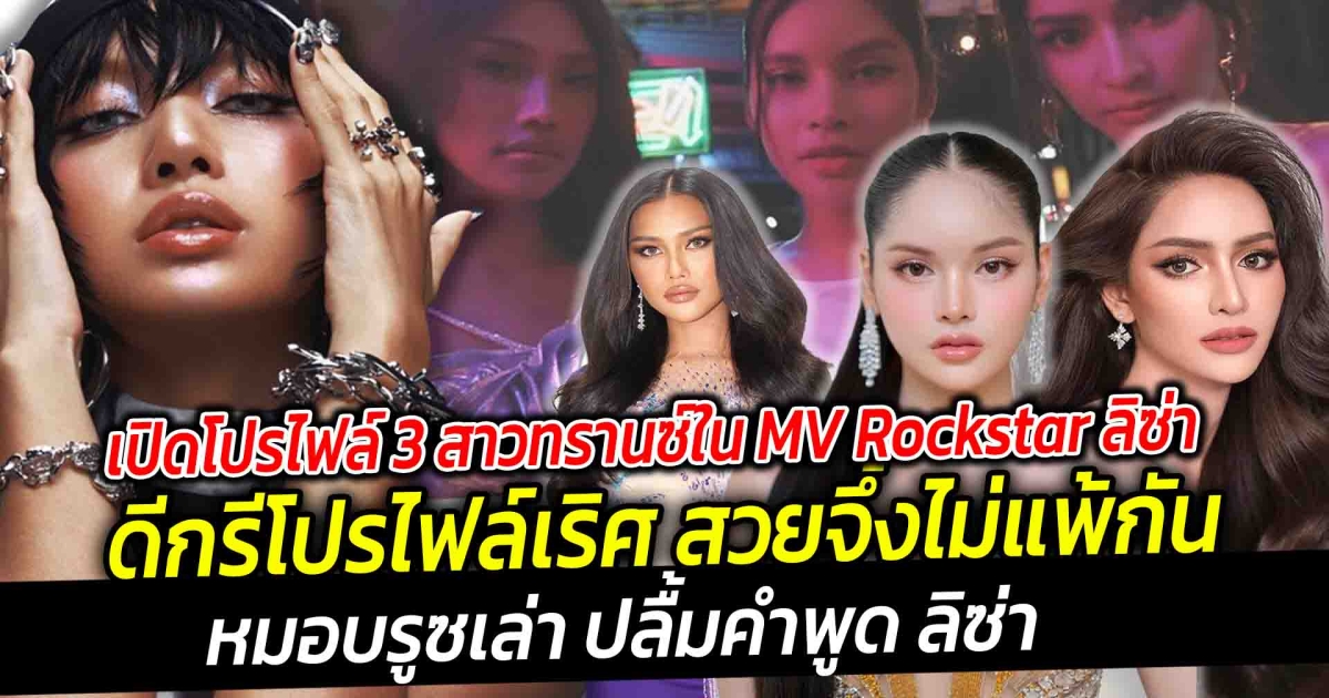 3 สาวทรานซ์ ใน MV Rockstar ลิซ่า โปรไฟล์เริศ หมอบรูซเล่า ปลื้มคำพูด ลิซ่า