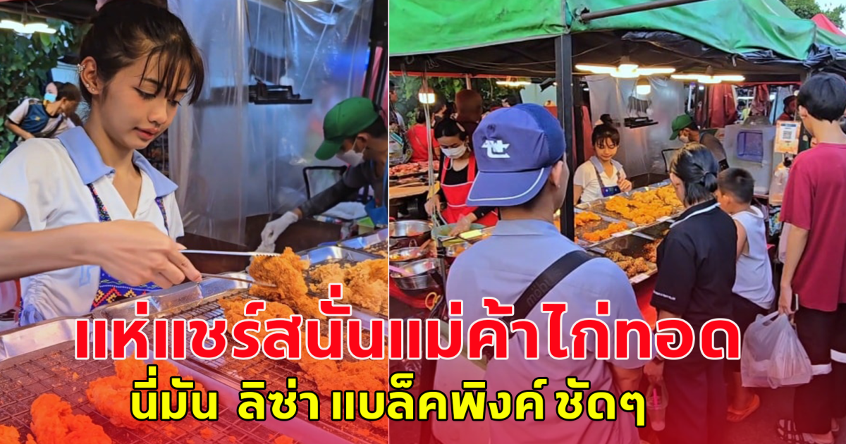 แห่แชร์สนั่น แม่ค้าขายไก่ทอด นี่มัน ลิซ่า แบล็คพิงค์
