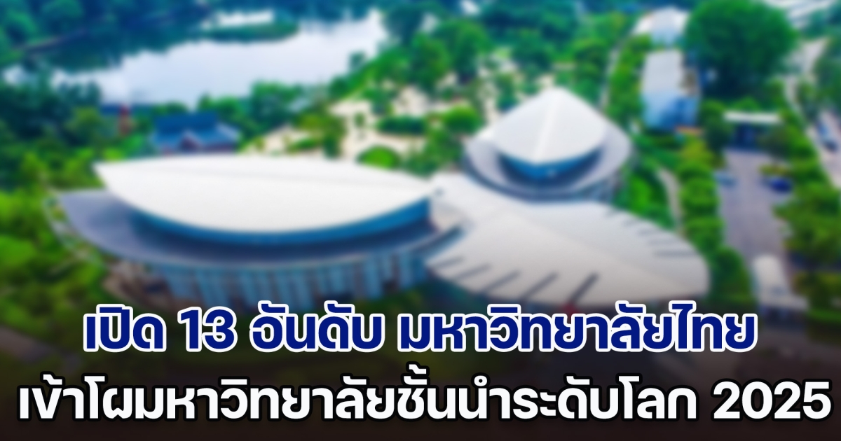 เปิด 13 อันดับ มหาวิทยาลัยไทย เข้าโผมหาวิทยาลัยชั้นนำระดับโลก 2025