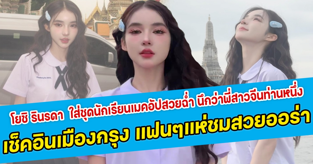 น่ารักมาก โยชิ รินรดา ใส่ชุดนักเรียนเมคอัปสวยฉ่ำ นึกว่าพี่สาวจีนท่านหนึ่ง พร้อมเช็คอินแลนด์มาร์คในเมืองกรุง แฟนคลับแห่ชมสวยออร่ามาก
