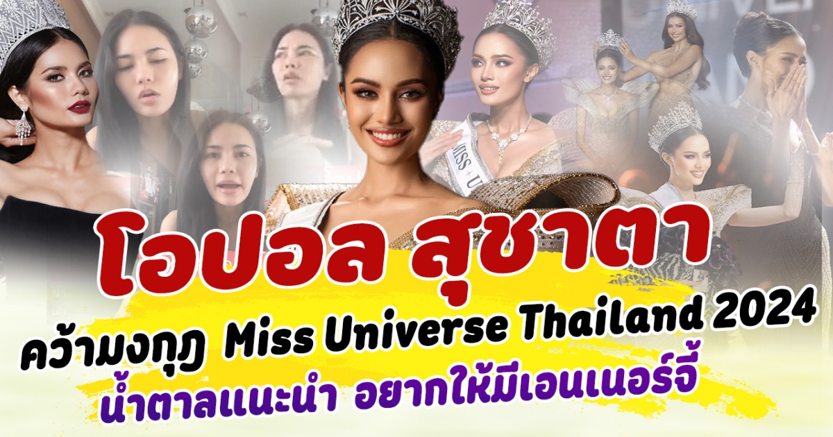 สมมงมาก โอปอล สุชาตา คว้ามงกุฎ มิสยูนิเวิร์สไทยแลนด์ 2024 พร้อมไปเจิดจรัสสู่จักรวาล นํ้าตาลแนะนำในฐานะรุ่นพี่ อยากให้มีเอนเนอร์จี้
