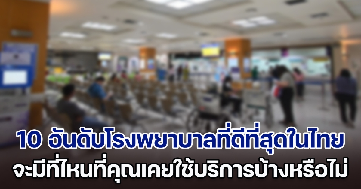 เปิด 10 อันดับโรงพยาบาลที่ดีที่สุดในไทย จะมีที่ไหนที่คุณเคยใช้บริการบ้างหรือไม่