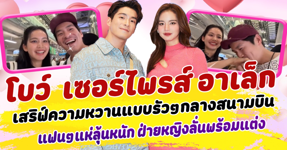 หวานไม่พัก โบว์ เมลดา เซอร์ไพรส์ อาเล็ก ธีรเดช เสริฟ์ความหวานแบบรัวๆ กลางสถานีสนามบิน แฟนคลับแห่ลุ้นข่าวดี ฝ่ายหญิงลั่นพร้อมแต่งแล้ว