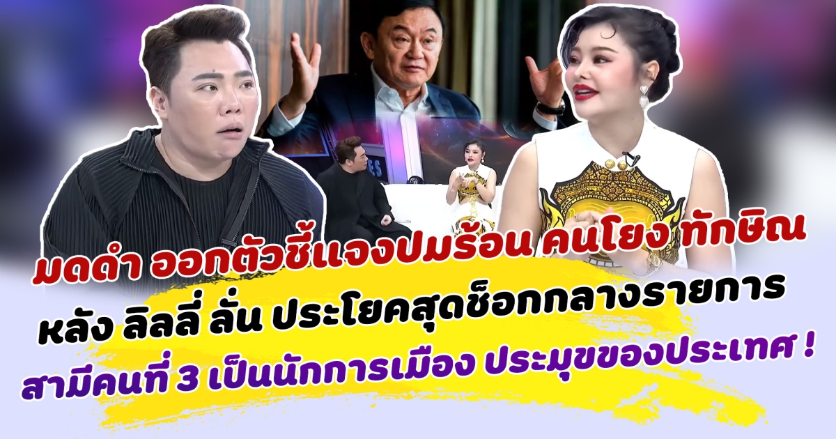 หนังคนละม้วน มดดำ ออกตัวชี้แจงปมร้อน คนโยง ทักษิณ หลัง ลิลลี่ ลั่น ประโยคสุดช็อกกลางรายการ สามีคนที่ 3 เป็นนักการเมือง ประมุขของประเทศ