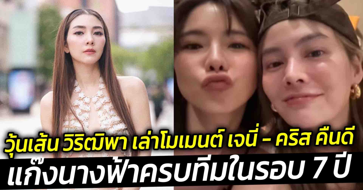 วุ้นเส้น วิริฒิพา เล่าโมเมนต์ เจนี่ คริส คืนดี แก๊งนางฟ้าครบทีมในรอบ 7 ปี