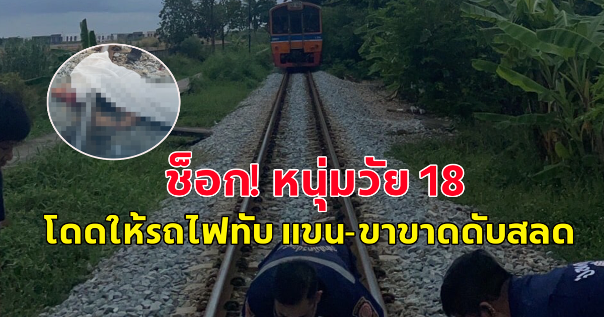 หนุ่มวัย 18 ปี โดดให้รถไฟทับ แขน-ขาขาดหลายท่อน ญาติเผยสาเหตุ