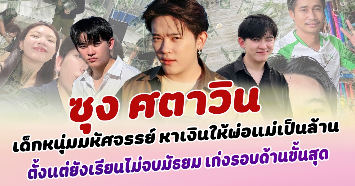 เด็กหนุ่มมหัศจรรย์ ซุง ศตาวิน หาเงินมาให้พ่อกับแม่ได้เป็นล้าน ตั้งแต่ยังเรียนไม่จบมัธยม เก่งรอบด้านขั้นสุด