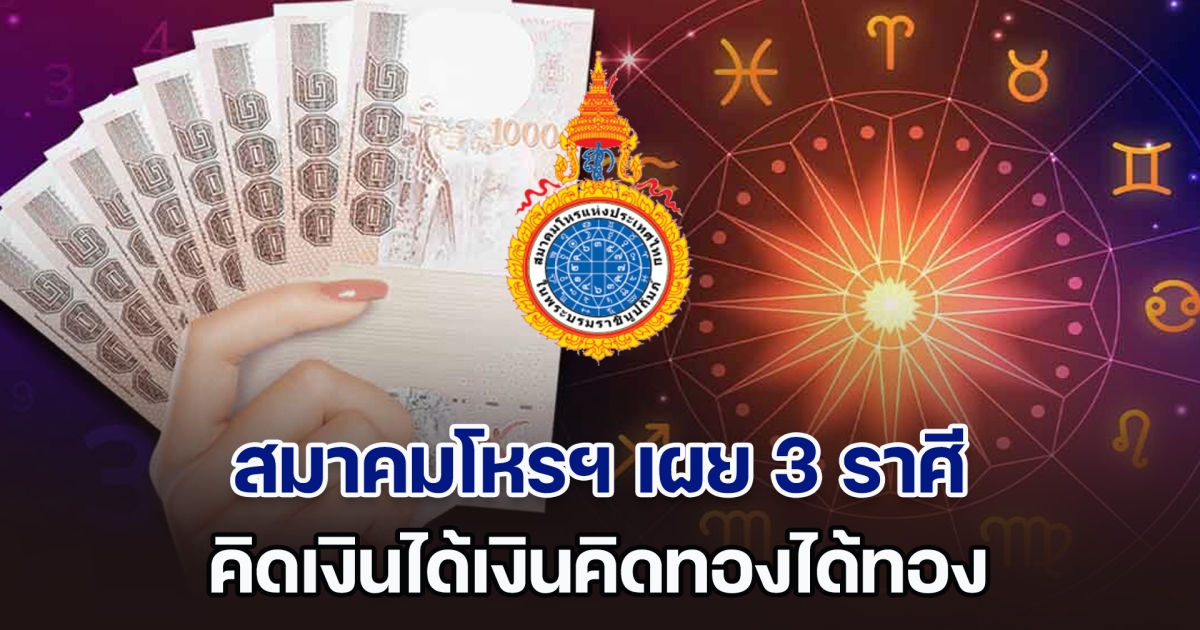 สิงหาพาอู้ฟู้ สมาคมโหรฯ เผย 3 ราศี คิดเงินได้เงินคิดทองได้ทอง มีโอกาสได้จับเงินก้อนใหญ่