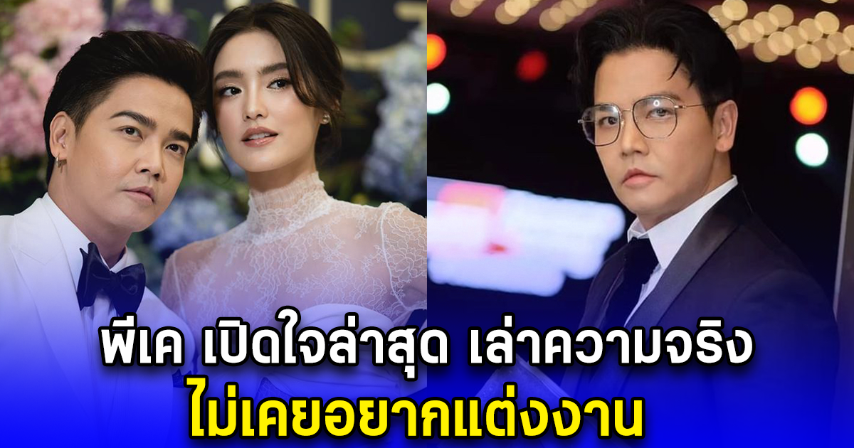พีเค เปิดใจล่าสุด เล่าความจริง ไม่เคยอยากแต่งงาน