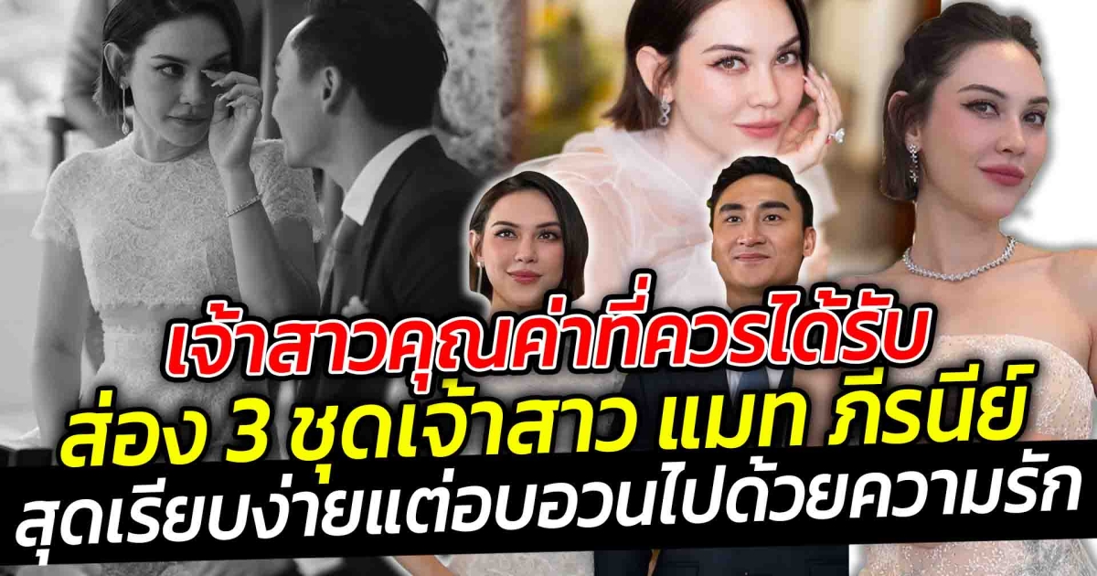 เจ้าสาวแมท ภีรนีย์ คุณค่าที่ควรได้รับ ส่อง 3 ชุดเจ้าสาว แมท ภีรนีย์ สุดเรียบง่ายแต่อบอวนไปด้วยความรัก