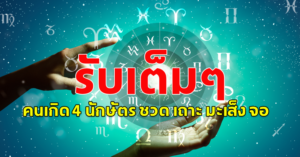 รับเต็มๆ คนเกิด 4 นักษัตร ชวด เถาะ มะเส็ง จอ
