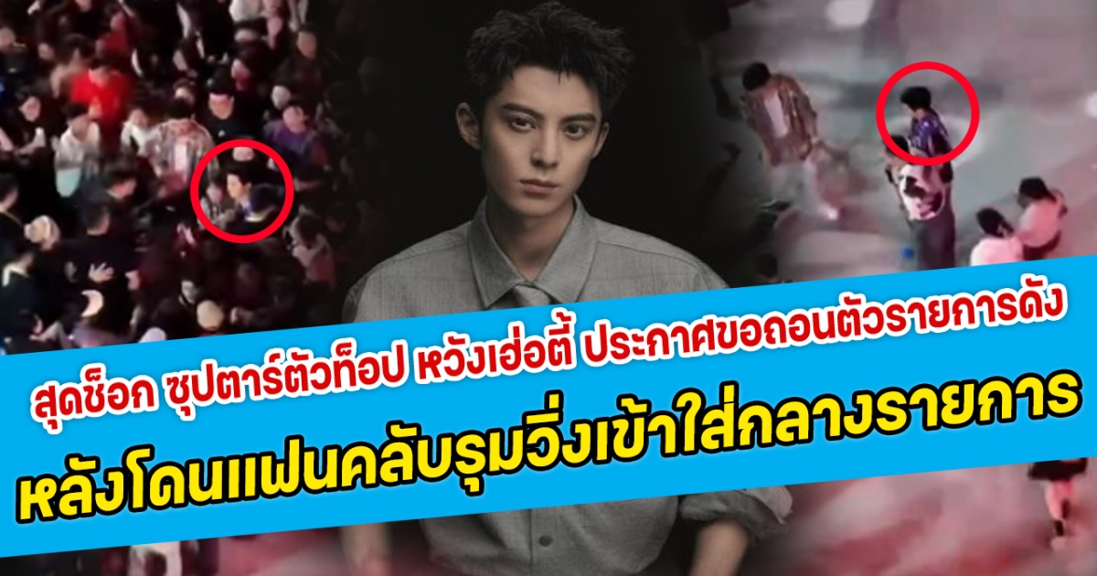 สุดช็อก ซุปตาร์ตัวท็อป หวังเฮ่อตี้ ประกาศขอถอนตัวรายการดังแล้ว หลังโดนแฟนคลับรุมวิ่งเข้าใส่กลางรายการ