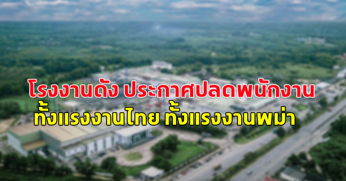 โรงงานดัง ประกาศปลดพนักงาน ทั้งแรงงานไทย ทั้งแรงงานพม่า