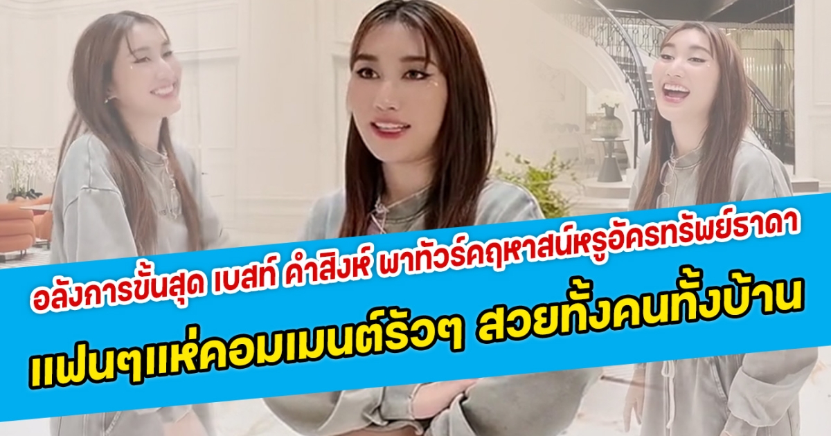 อลังการขั้นสุด เบสท์ คำสิงห์ พาทัวร์คฤหาสน์หรูอัครทรัพย์ธาดา แฟนคลับแห่คอมเมนต์รัวๆ สวยทั้งคนทั้งบ้าน