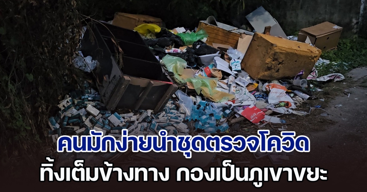 ชาวบ้านร้องสื่อ พบคนมักง่ายนำชุดตรวจโควิด ทิ้งเต็มข้างทาง กองเป็นภูเขาขยะ เสี่ยงติดเชื้อ