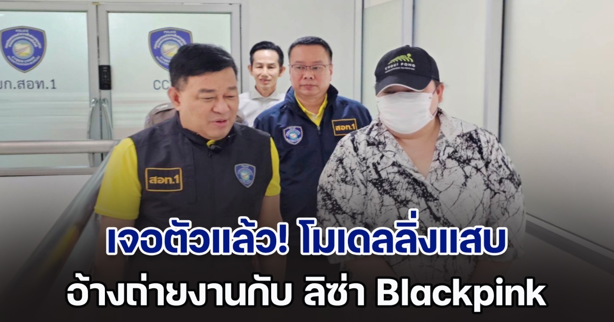 เจอตัวแล้ว! โมเดลลิ่งแสบ อ้างถ่ายงานกับ ลิซ่า ย่องเข้ารับทราบข้อกล่าวหา
