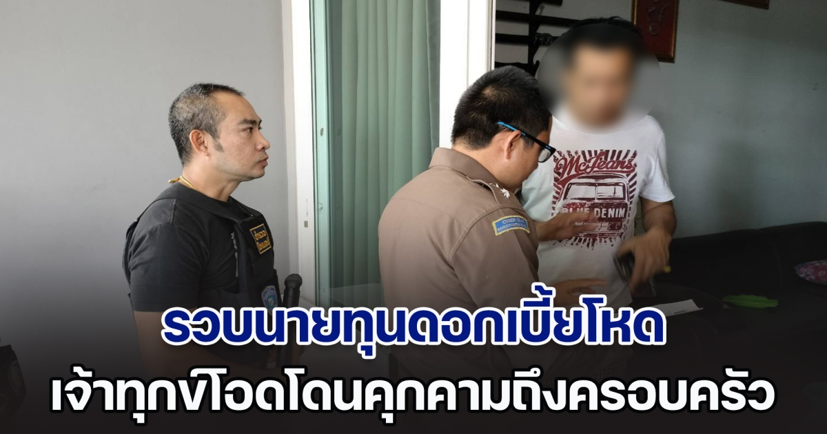 ตำรวจไซเบอร์รวบนายทุนดอกเบี้ยโหดเมืองกำแพงฯ เจ้าทุกข์โอดโดนคุกคามถึงครอบครัว หลังยอมกู้ร้อยละ 730 ต่อปี