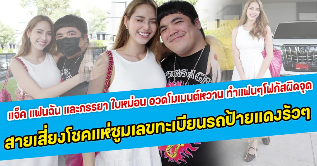หวานขึ้นตา แจ็ค แฟนฉัน และภรรยา ใบหม่อน อวดโมเมนต์หวานสุดๆ ทำแฟนๆโฟกัสผิดจุด สายเสียงโชคแห่ซูมเลขทะเบียนรถป้ายแดงรัวๆ
