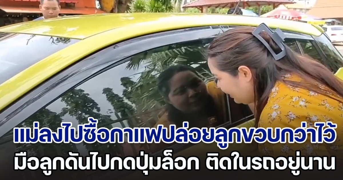 แม่ลงไปซื้อกาแฟปล่อยลูกขวบกว่าไว้กับรถ มือลูกดันไปกดปุ่มล็อก ทำติดในรถอยู่นาน