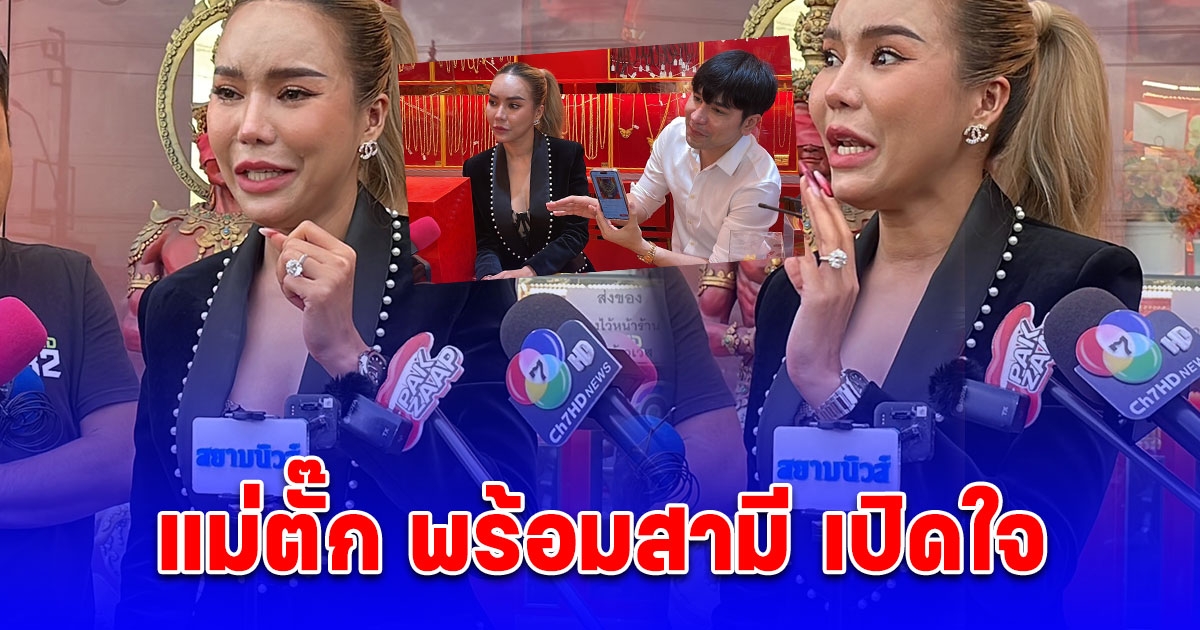 แม่ตั๊ก พร้อมสามี เปิดใจหน้าร้าน หลังถูกกล่าวหา ว่าขายทองปลอม