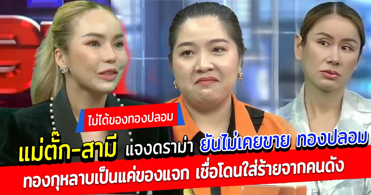 แม่ตั๊ก แจงดราม่า ยันไม่ได้ขายทองปลอม