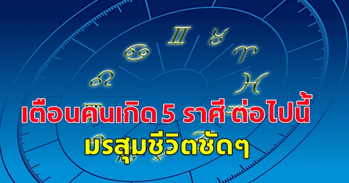 เผยดวง 5 ราศี มังกร พฤษภ สิงห์ กรกฎ กุมภ์ อ่านเลย