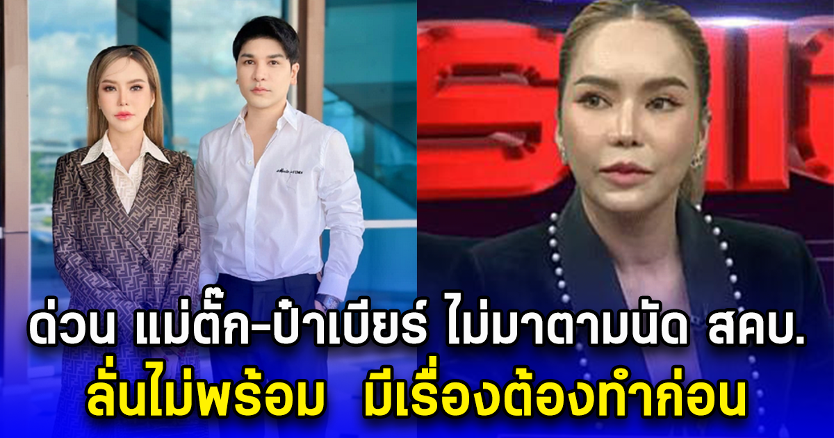 ด่วน แม่ตั๊ก-ป๋าเบียร์ ไม่มาตามนัด สคบ. ลั่นไม่พร้อม มีเรื่องต้องทำก่อน