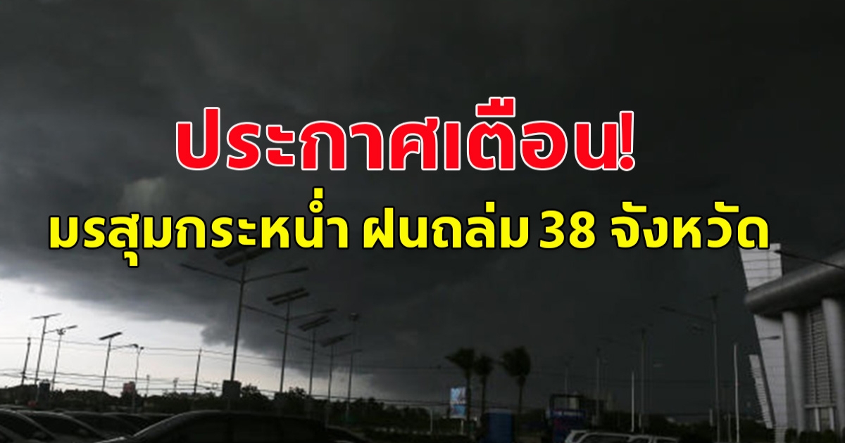กรมอุตุนิยมวิทยา ประกาศเตือน มรสุมกระหน่ำ ฝนถล่ม 38 จังหวัด ขอให้ประชาชนระวังอันตราย